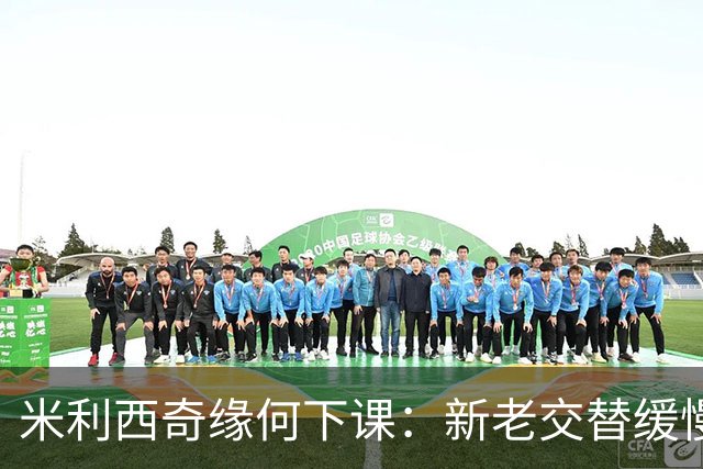 米利西奇缘何下课：新老交替缓慢 成绩未能达到外界期待